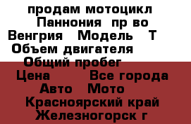 продам мотоцикл “Паннония“ пр-во Венгрия › Модель ­ Т-5 › Объем двигателя ­ 250 › Общий пробег ­ 100 › Цена ­ 30 - Все города Авто » Мото   . Красноярский край,Железногорск г.